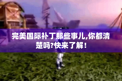 完美国际补丁那些事儿,你都清楚吗?快来了解！