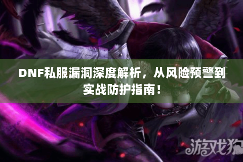 DNF私服漏洞深度解析，从风险预警到实战防护指南！