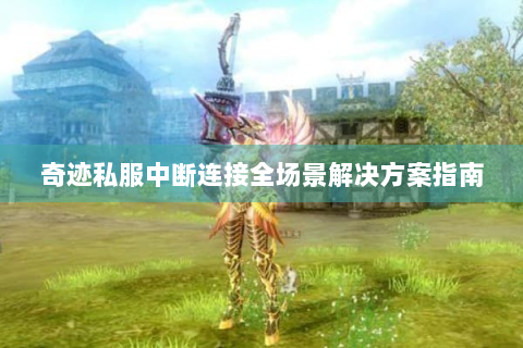 奇迹私服中断连接全场景解决方案指南