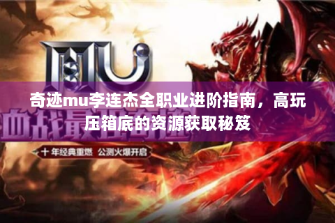 奇迹mu李连杰全职业进阶指南，高玩压箱底的资源获取秘笈