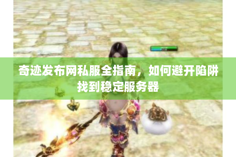 奇迹发布网私服全指南，如何避开陷阱找到稳定服务器