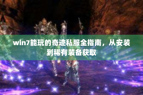 win7能玩的奇迹私服全指南，从安装到稀有装备获取