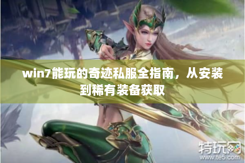 win7能玩的奇迹私服全指南，从安装到稀有装备获取