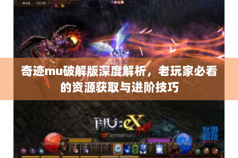 奇迹mu破解版深度解析，老玩家必看的资源获取与进阶技巧