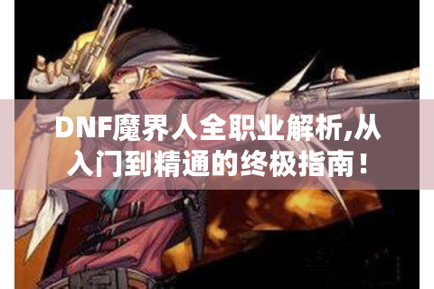 DNF魔界人全职业解析,从入门到精通的终极指南！
