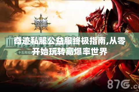 奇迹私服公益服终极指南,从零开始玩转高爆率世界