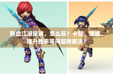 热血江湖足球，怎么玩？卡顿、赚钱、提升胜率等问题咋解决？