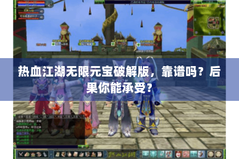热血江湖无限元宝破解版，靠谱吗？后果你能承受？