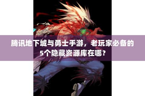 腾讯地下城与勇士手游，老玩家必备的5个隐藏资源库在哪？