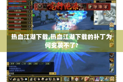 热血江湖下载,热血江湖下载的补丁为何安装不了?