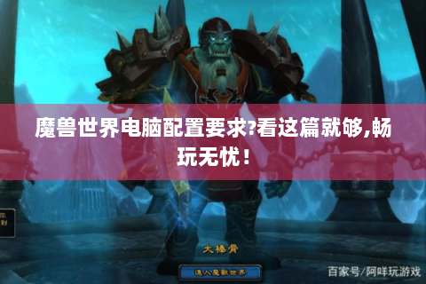 魔兽世界电脑配置要求?看这篇就够,畅玩无忧！