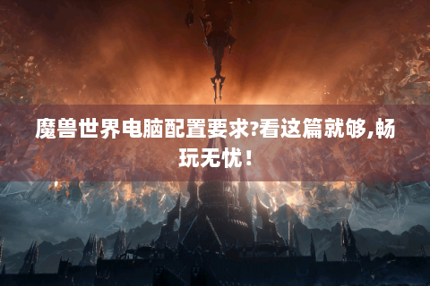 魔兽世界电脑配置要求?看这篇就够,畅玩无忧！