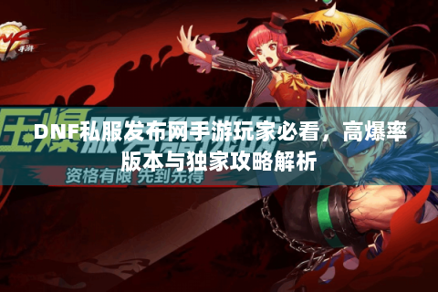 DNF私服发布网手游玩家必看，高爆率版本与独家攻略解析