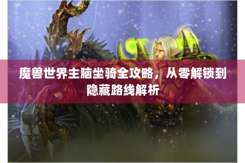 魔兽世界主脑坐骑全攻略，从零解锁到隐藏路线解析