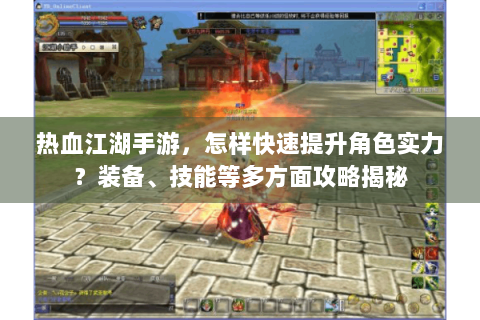 热血江湖手游，怎样快速提升角色实力？装备、技能等多方面攻略揭秘