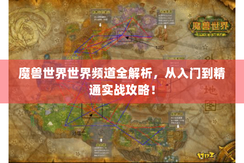 魔兽世界世界频道全解析，从入门到精通实战攻略！