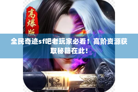 全民奇迹sf吧老玩家必看！高阶资源获取秘籍在此！