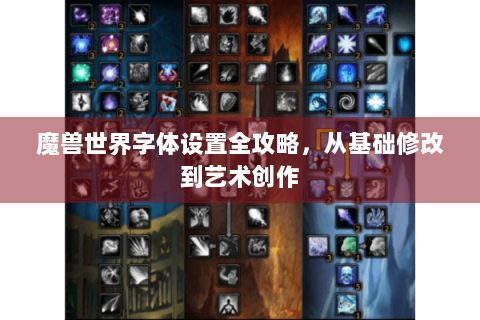 魔兽世界字体设置全攻略，从基础修改到艺术创作