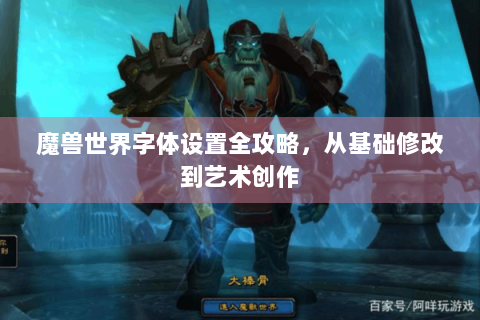 魔兽世界字体设置全攻略，从基础修改到艺术创作