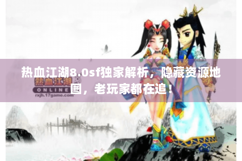 热血江湖8.0sf独家解析，隐藏资源地图，老玩家都在追！