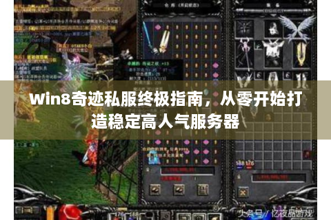 Win8奇迹私服终极指南，从零开始打造稳定高人气服务器