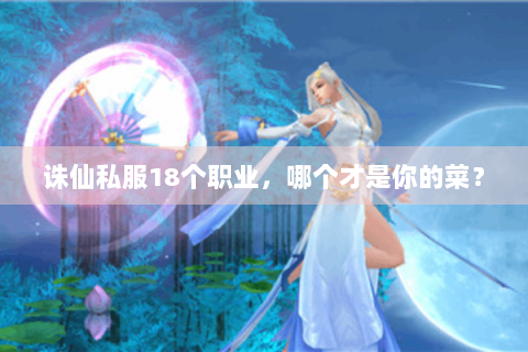 诛仙私服18个职业，哪个才是你的菜？