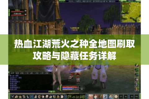 热血江湖荒火之种全地图刷取攻略与隐藏任务详解