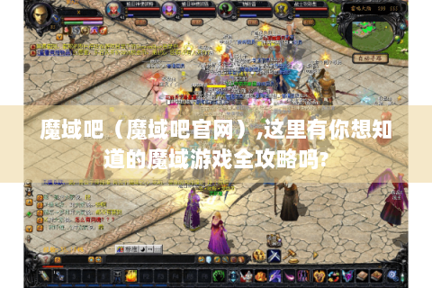 魔域吧（魔域吧官网）,这里有你想知道的魔域游戏全攻略吗?