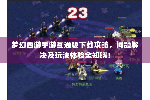 梦幻西游手游互通版下载攻略，问题解决及玩法体验全知晓！