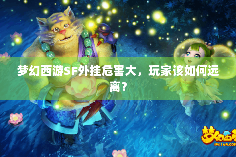 梦幻西游SF外挂危害大，玩家该如何远离？