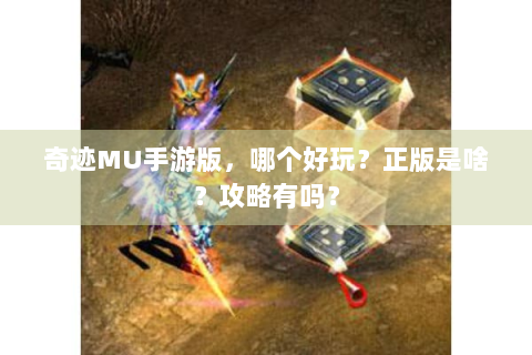 奇迹MU手游版，哪个好玩？正版是啥？攻略有吗？