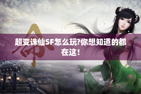 超变诛仙SF怎么玩?你想知道的都在这！