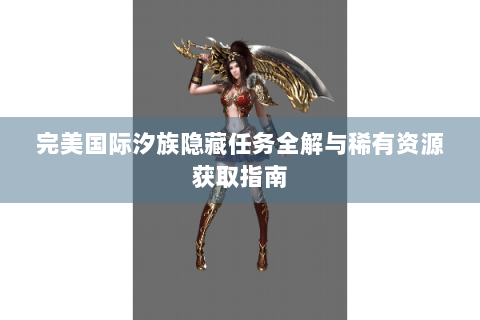 完美国际汐族隐藏任务全解与稀有资源获取指南