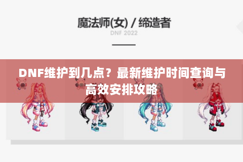 DNF维护到几点？最新维护时间查询与高效安排攻略