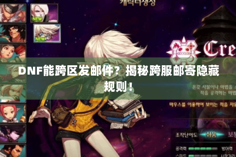 DNF能跨区发邮件？揭秘跨服邮寄隐藏规则！