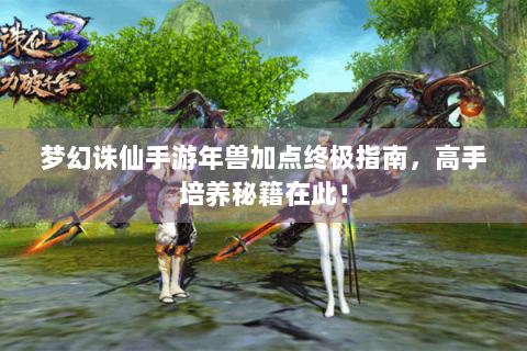 梦幻诛仙手游年兽加点终极指南，高手培养秘籍在此！