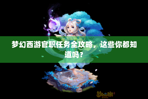 梦幻西游官职任务全攻略，这些你都知道吗？