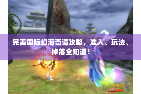 完美国际幻海奇谭攻略，准入、玩法、掉落全知道！