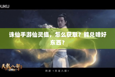 诛仙手游仙灵值，怎么获取？能兑啥好东西？