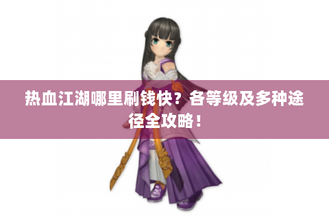 热血江湖哪里刷钱快？各等级及多种途径全攻略！