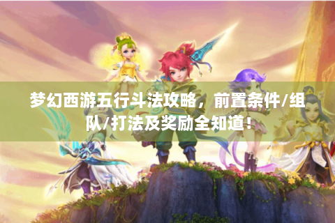 梦幻西游五行斗法攻略，前置条件/组队/打法及奖励全知道！