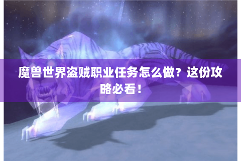 魔兽世界盗贼职业任务怎么做？这份攻略必看！