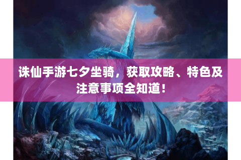 诛仙手游七夕坐骑，获取攻略、特色及注意事项全知道！