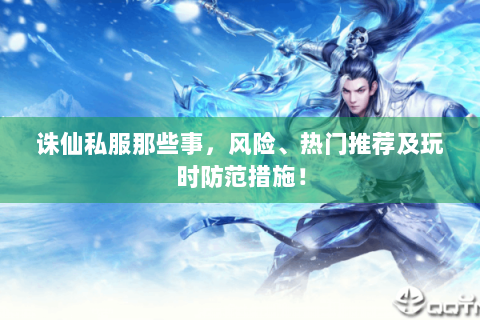 诛仙私服那些事，风险、热门推荐及玩时防范措施！