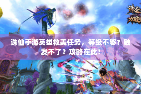 诛仙手游英雄救美任务，等级不够？触发不了？攻略在此！