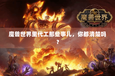 魔兽世界里代工那些事儿，你都清楚吗？