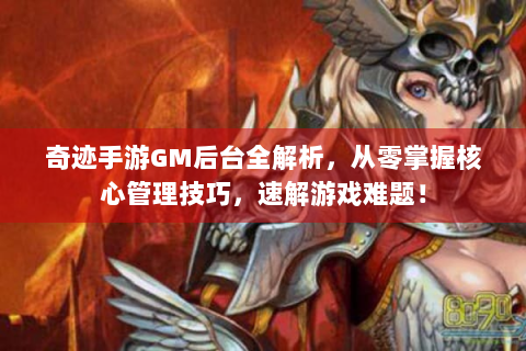 奇迹手游GM后台全解析，从零掌握核心管理技巧，速解游戏难题！