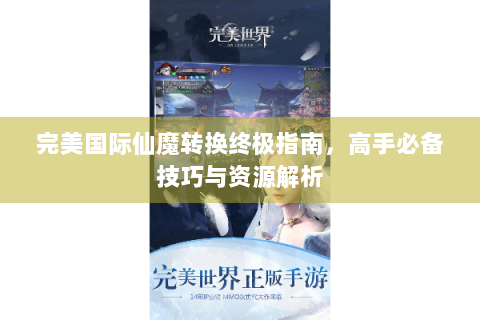 完美国际仙魔转换终极指南，高手必备技巧与资源解析