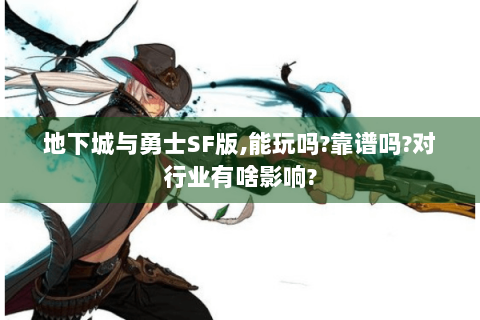 地下城与勇士SF版,能玩吗?靠谱吗?对行业有啥影响?