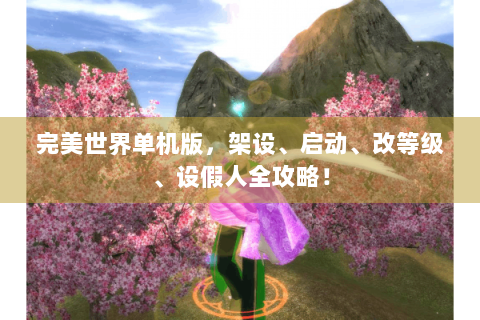 完美世界单机版，架设、启动、改等级、设假人全攻略！